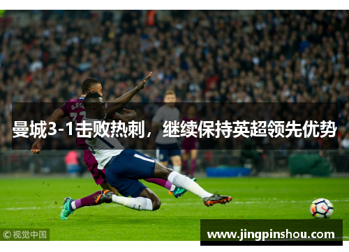 曼城3-1击败热刺，继续保持英超领先优势