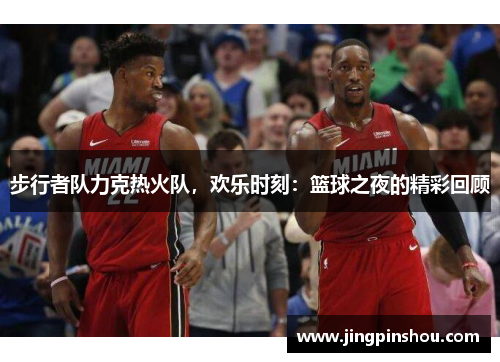 步行者队力克热火队，欢乐时刻：篮球之夜的精彩回顾